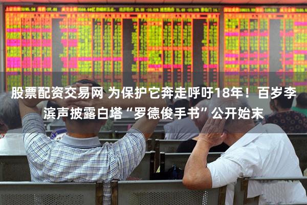 股票配资交易网 为保护它奔走呼吁18年！百岁李滨声披露白塔“罗德俊手书”公开始末